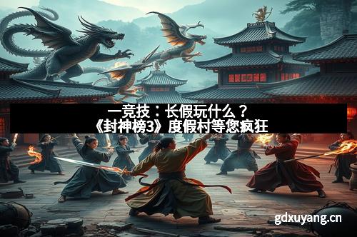 一竞技：长假玩什么？《封神榜3》度假村等您疯狂
